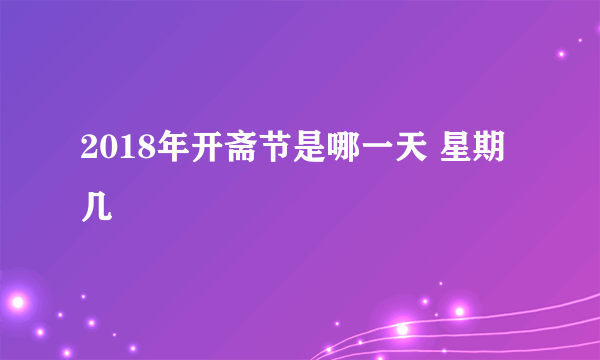 2018年开斋节是哪一天 星期几