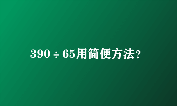 390÷65用简便方法？