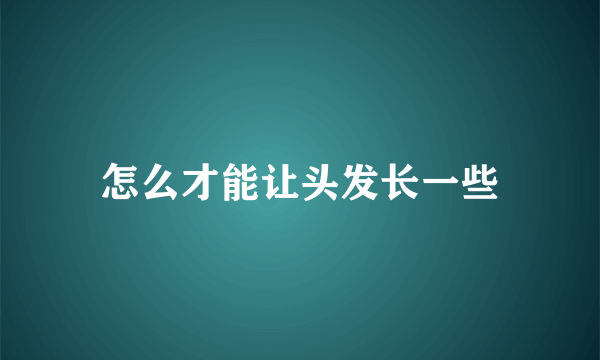 怎么才能让头发长一些