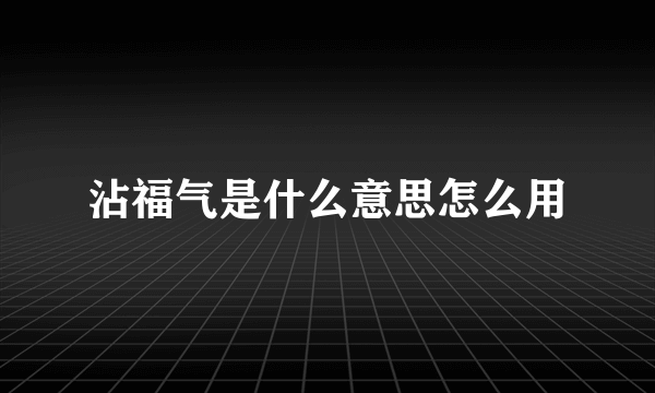 沾福气是什么意思怎么用