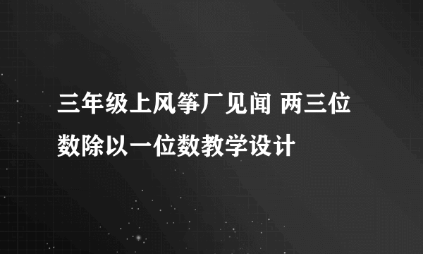 三年级上风筝厂见闻 两三位数除以一位数教学设计