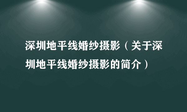 深圳地平线婚纱摄影（关于深圳地平线婚纱摄影的简介）