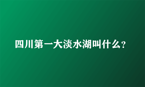 四川第一大淡水湖叫什么？