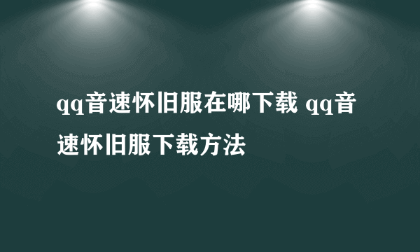 qq音速怀旧服在哪下载 qq音速怀旧服下载方法