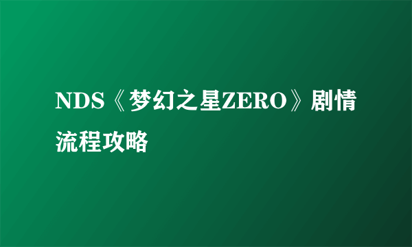 NDS《梦幻之星ZERO》剧情流程攻略