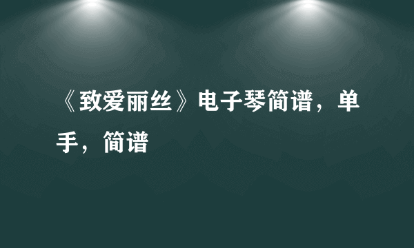 《致爱丽丝》电子琴简谱，单手，简谱