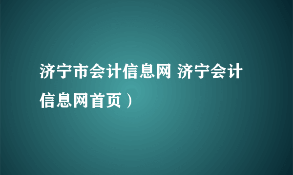 济宁市会计信息网 济宁会计信息网首页）