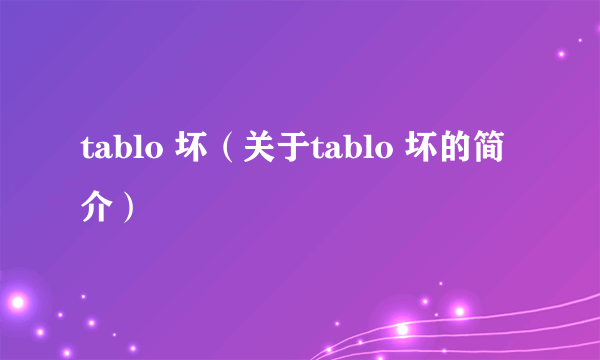 tablo 坏（关于tablo 坏的简介）