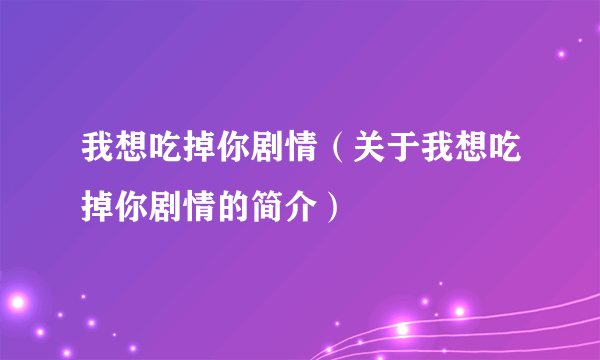 我想吃掉你剧情（关于我想吃掉你剧情的简介）