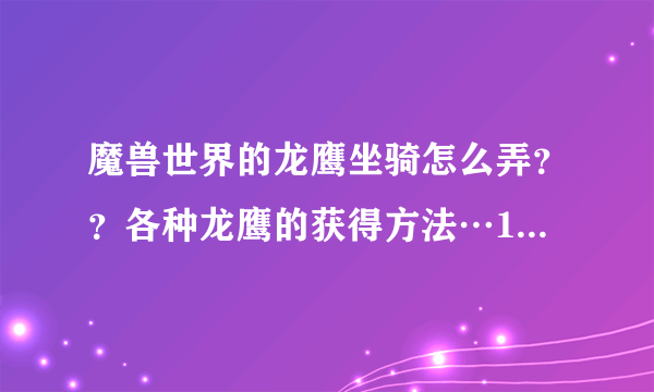 魔兽世界的龙鹰坐骑怎么弄？？各种龙鹰的获得方法…100个坐骑