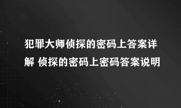 犯罪大师侦探的密码上答案详解 侦探的密码上密码答案说明