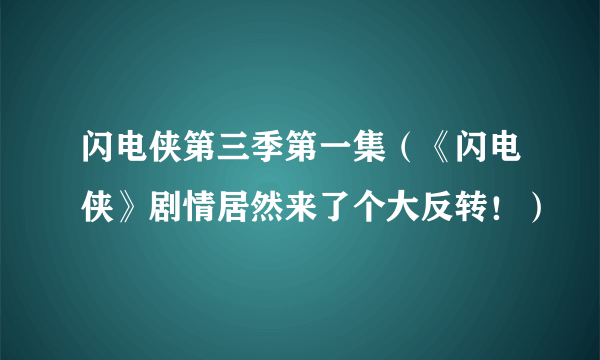 闪电侠第三季第一集（《闪电侠》剧情居然来了个大反转！）