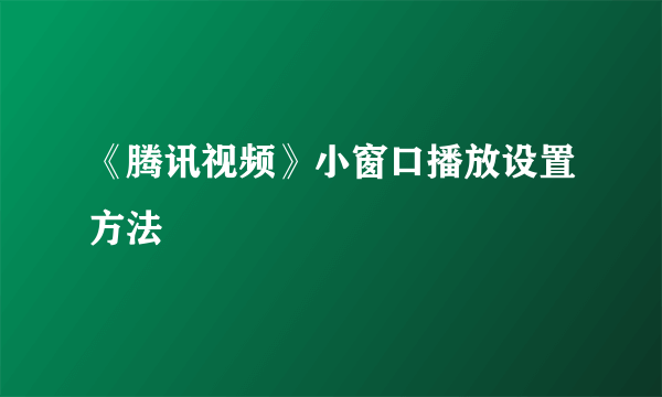 《腾讯视频》小窗口播放设置方法