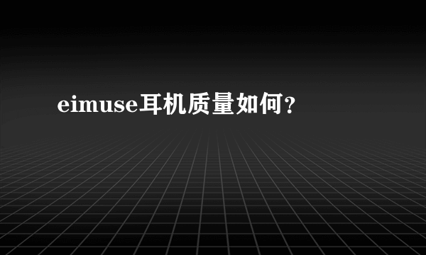 eimuse耳机质量如何？