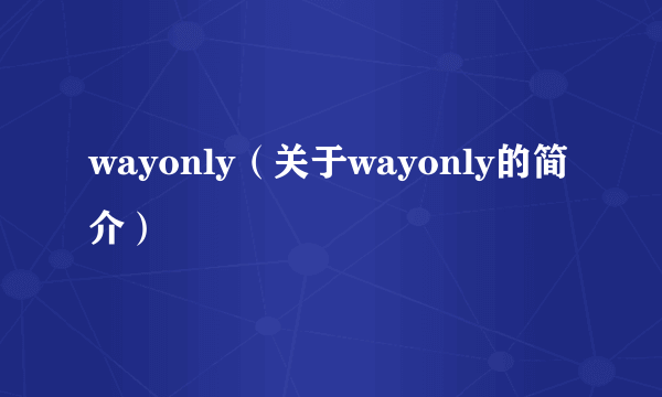 wayonly（关于wayonly的简介）