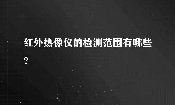 红外热像仪的检测范围有哪些？