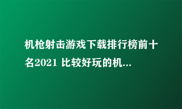 机枪射击游戏下载排行榜前十名2021 比较好玩的机枪射击游戏有哪些