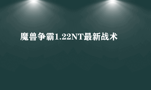 魔兽争霸1.22NT最新战术