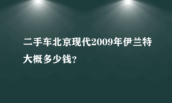 二手车北京现代2009年伊兰特大概多少钱？