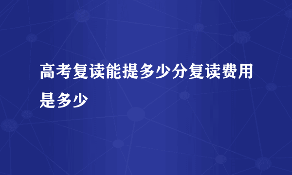 高考复读能提多少分复读费用是多少