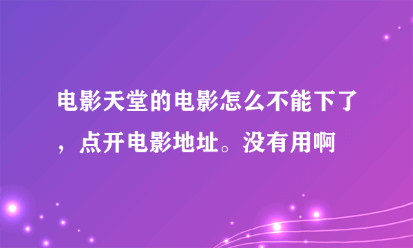 电影天堂的电影怎么不能下了，点开电影地址。没有用啊