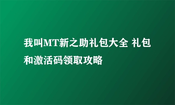 我叫MT新之助礼包大全 礼包和激活码领取攻略