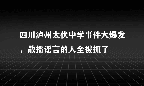 四川泸州太伏中学事件大爆发，散播谣言的人全被抓了 