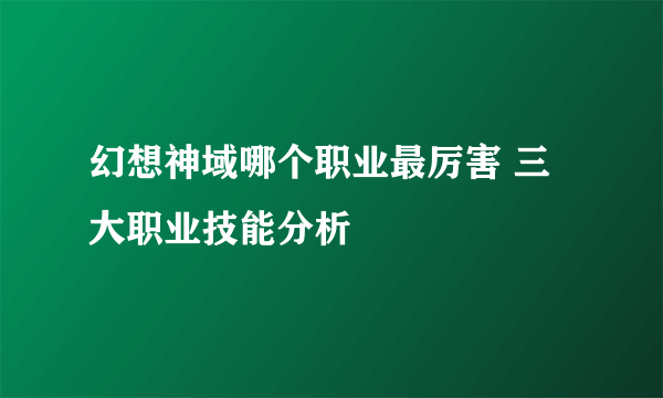 幻想神域哪个职业最厉害 三大职业技能分析