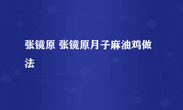 张镜原 张镜原月子麻油鸡做法