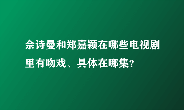 佘诗曼和郑嘉颖在哪些电视剧里有吻戏、具体在哪集？