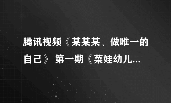 腾讯视频《某某某、做唯一的自己》 第一期《菜娃幼儿园》的背景音乐什么？