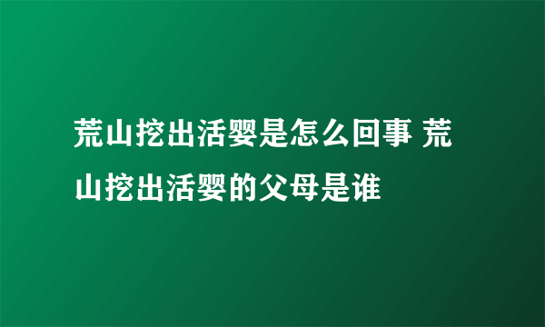 荒山挖出活婴是怎么回事 荒山挖出活婴的父母是谁