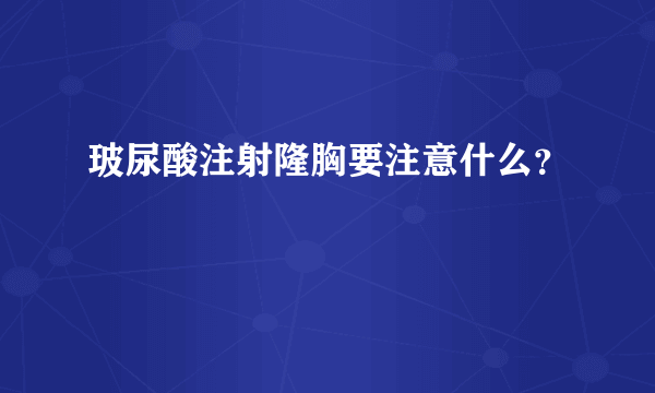 玻尿酸注射隆胸要注意什么？