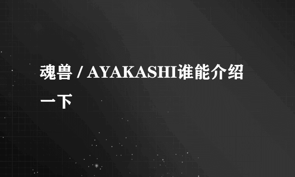 魂兽 / AYAKASHI谁能介绍一下