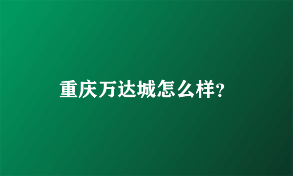 重庆万达城怎么样？