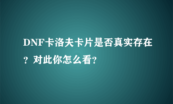 DNF卡洛夫卡片是否真实存在？对此你怎么看？