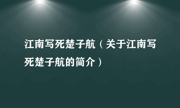 江南写死楚子航（关于江南写死楚子航的简介）