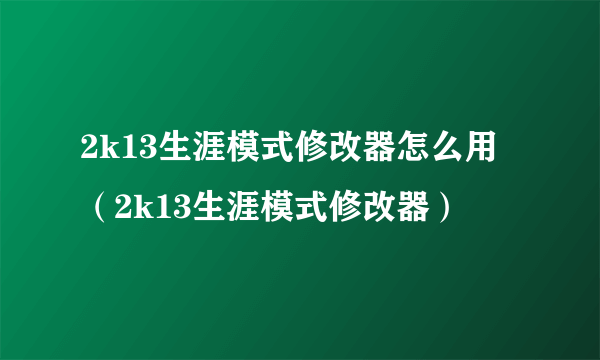 2k13生涯模式修改器怎么用（2k13生涯模式修改器）