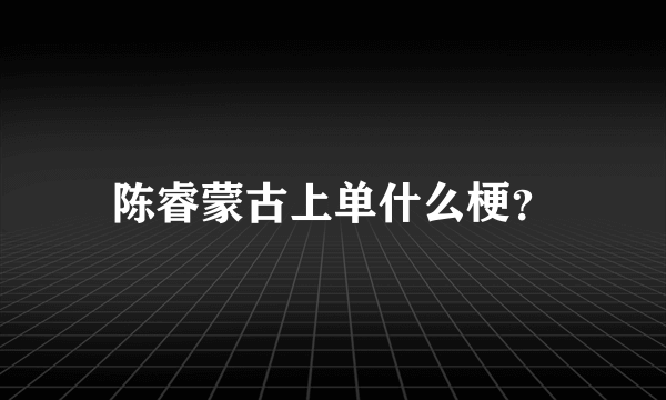 陈睿蒙古上单什么梗？