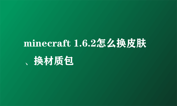 minecraft 1.6.2怎么换皮肤、换材质包