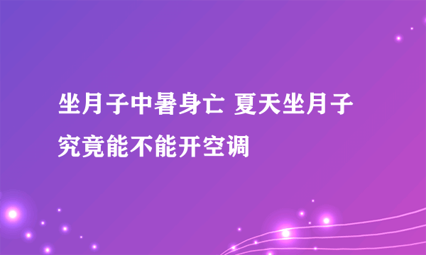 坐月子中暑身亡 夏天坐月子究竟能不能开空调