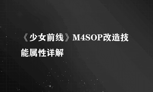 《少女前线》M4SOP改造技能属性详解