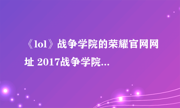 《lol》战争学院的荣耀官网网址 2017战争学院的荣耀活动