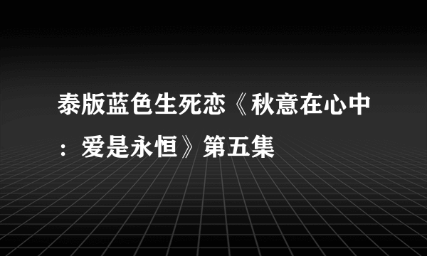 泰版蓝色生死恋《秋意在心中：爱是永恒》第五集