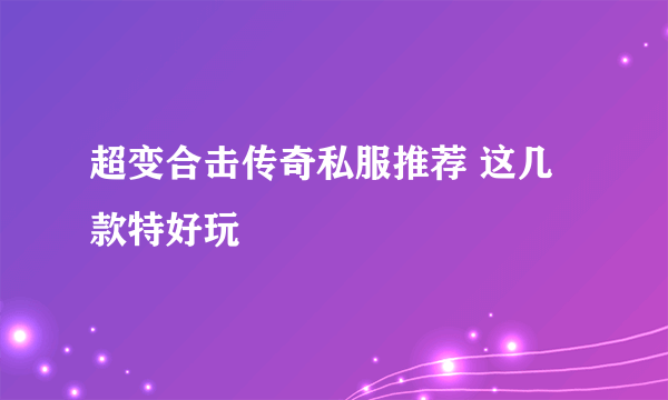 超变合击传奇私服推荐 这几款特好玩