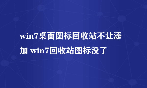 win7桌面图标回收站不让添加 win7回收站图标没了