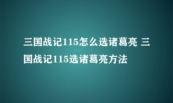 三国战记115怎么选诸葛亮 三国战记115选诸葛亮方法