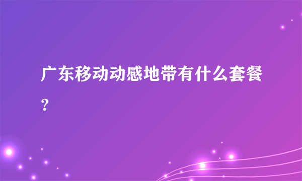 广东移动动感地带有什么套餐？