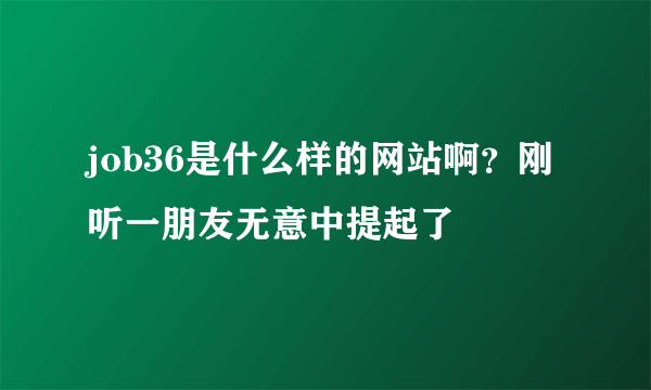 job36是什么样的网站啊？刚听一朋友无意中提起了