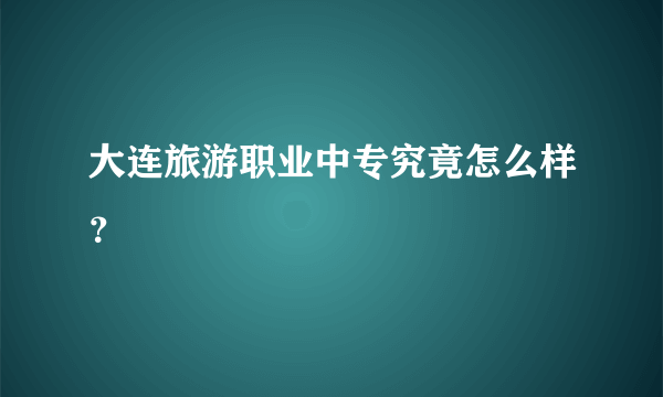 大连旅游职业中专究竟怎么样？